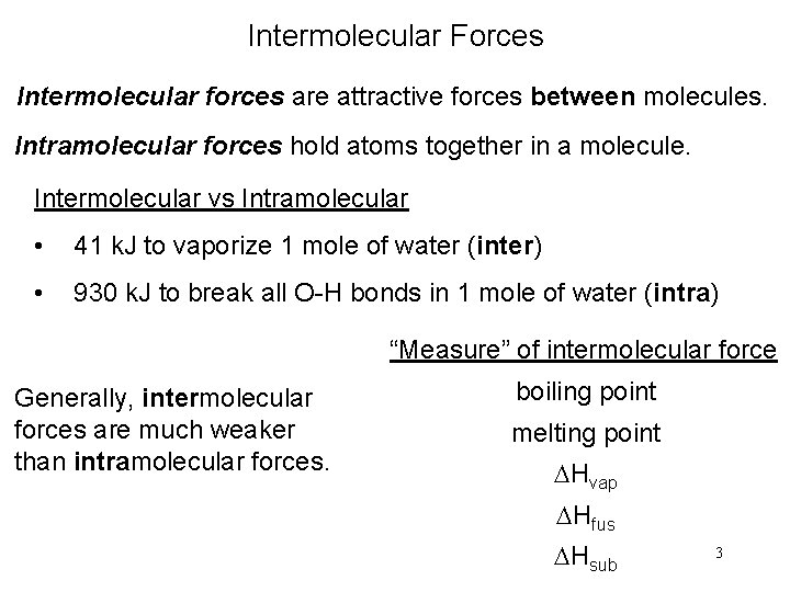 Intermolecular Forces Intermolecular forces are attractive forces between molecules. Intramolecular forces hold atoms together