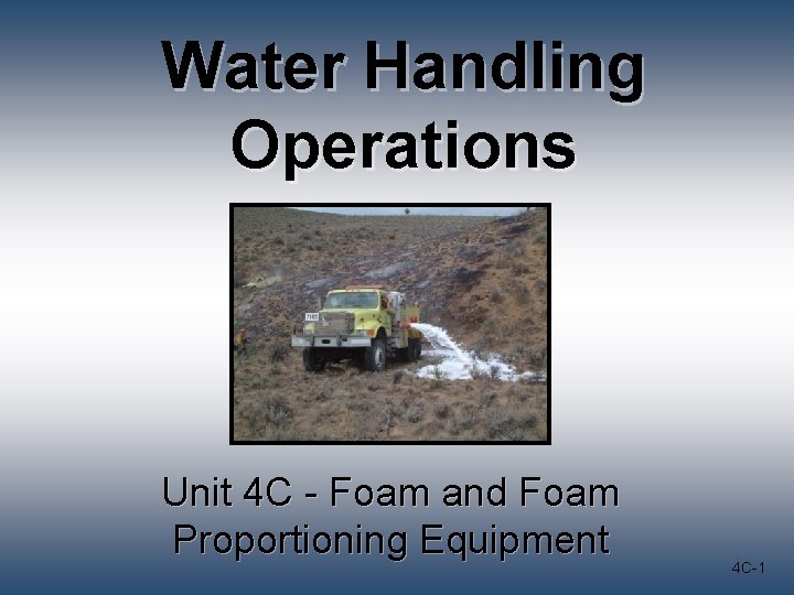 Water Handling Operations Unit 4 C - Foam and Foam Proportioning Equipment 4 C-1