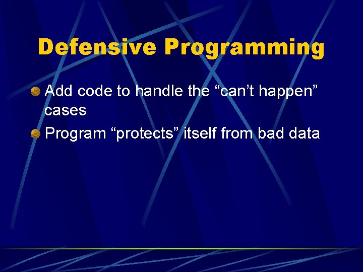 Defensive Programming Add code to handle the “can’t happen” cases Program “protects” itself from
