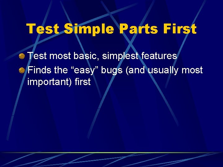Test Simple Parts First Test most basic, simplest features Finds the “easy” bugs (and