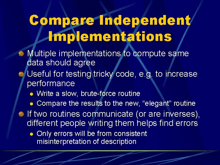 Compare Independent Implementations Multiple implementations to compute same data should agree Useful for testing