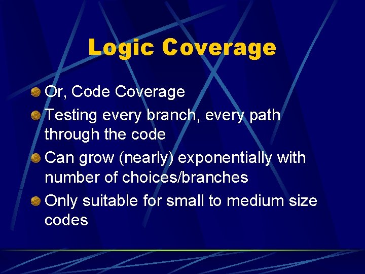 Logic Coverage Or, Code Coverage Testing every branch, every path through the code Can