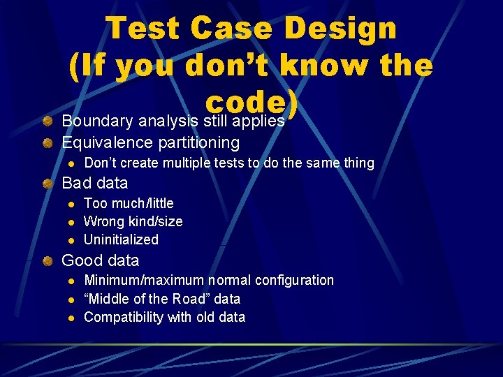 Test Case Design (If you don’t know the code) Boundary analysis still applies Equivalence