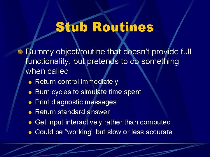 Stub Routines Dummy object/routine that doesn’t provide full functionality, but pretends to do something