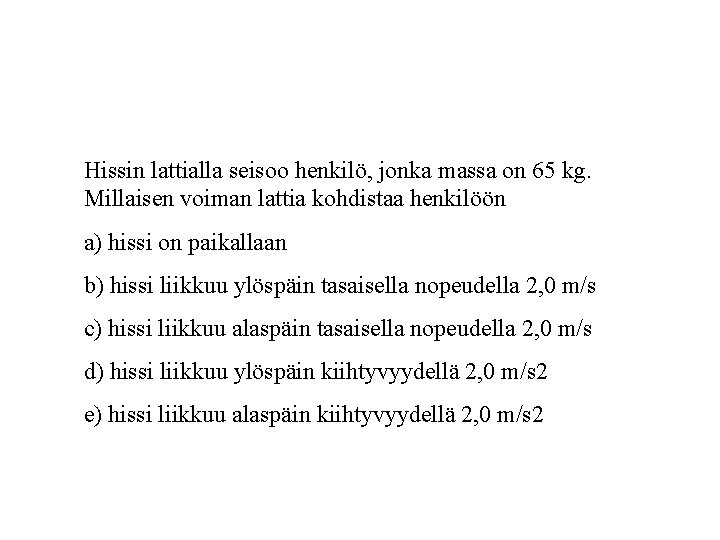 Hissin lattialla seisoo henkilö, jonka massa on 65 kg. Millaisen voiman lattia kohdistaa henkilöön Hissin lattialla seisoo henkilö, jonka massa on 65 kg. Millaisen voiman lattia kohdistaa henkilöön