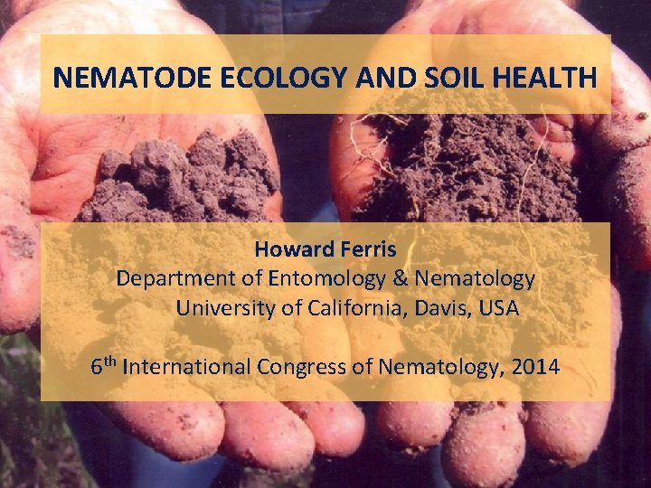 NEMATODE ECOLOGY AND SOIL HEALTH Howard Ferris Department of Entomology & Nematology University of