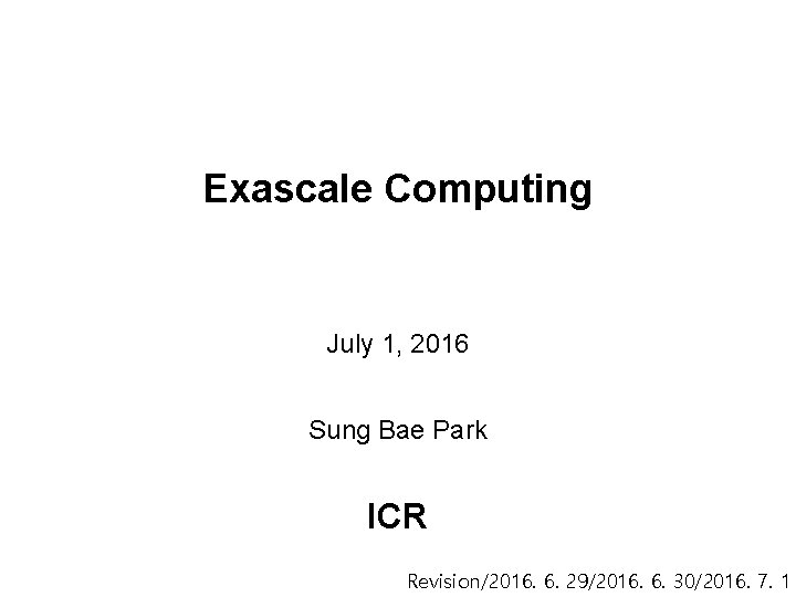 Exascale Computing July 1, 2016 Sung Bae Park ICR Revision/2016. 6. 29/2016. 6. 30/2016.