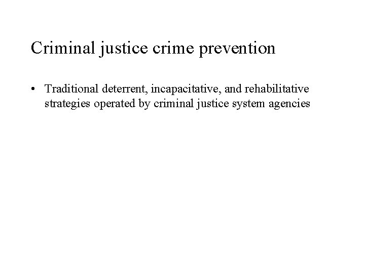 Criminal justice crime prevention • Traditional deterrent, incapacitative, and rehabilitative strategies operated by criminal