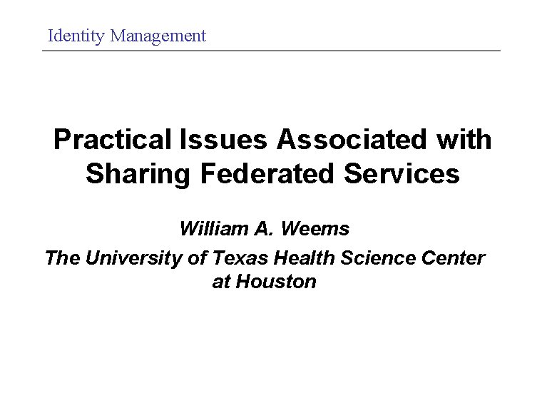 Identity Management Practical Issues Associated with Sharing Federated Services William A. Weems The University