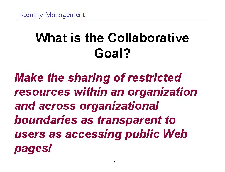Identity Management What is the Collaborative Goal? Make the sharing of restricted resources within
