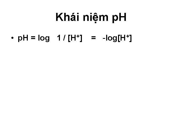 Khái niệm p. H • p. H = log 1 / [H+] = -log[H+]