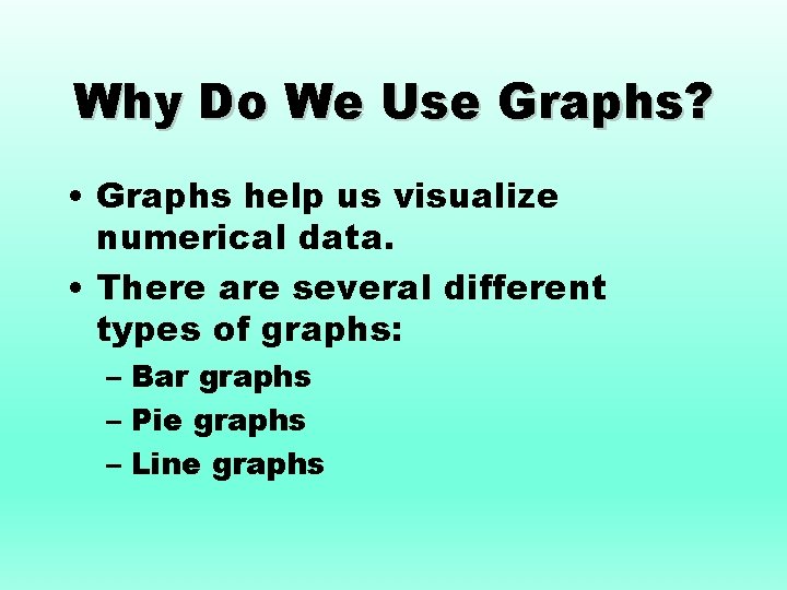 Why Do We Use Graphs? • Graphs help us visualize numerical data. • There