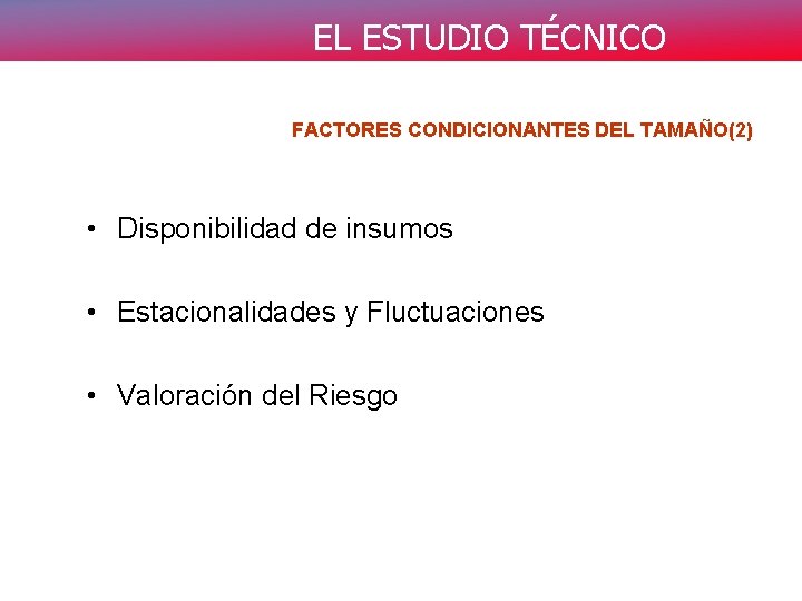 EL ESTUDIO TÉCNICO FACTORES CONDICIONANTES DEL TAMAÑO(2) • Disponibilidad de insumos • Estacionalidades y