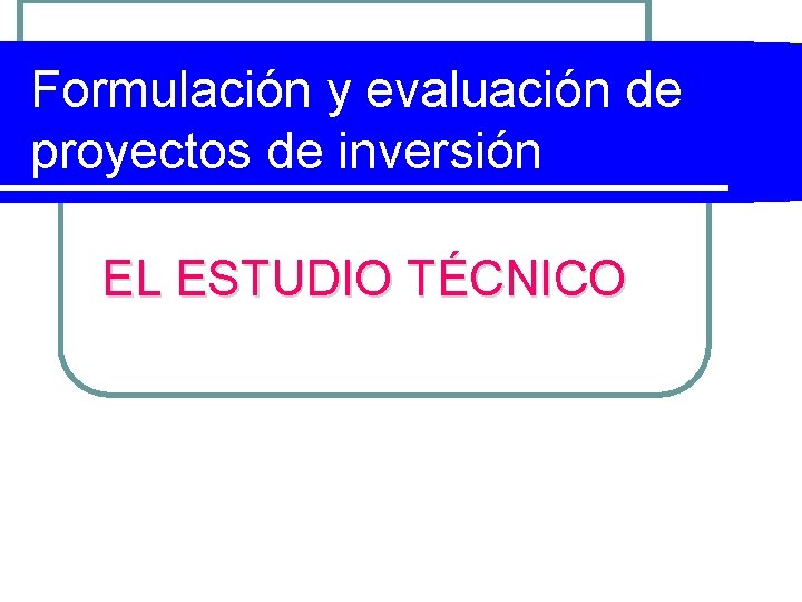 Formulación y evaluación de proyectos de inversión EL ESTUDIO TÉCNICO 