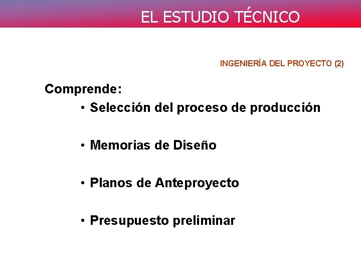 EL ESTUDIO TÉCNICO INGENIERÍA DEL PROYECTO (2) Comprende: • Selección del proceso de producción