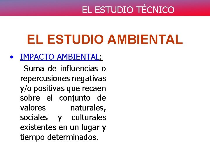 EL ESTUDIO TÉCNICO EL ESTUDIO AMBIENTAL • IMPACTO AMBIENTAL: Suma de influencias o repercusiones