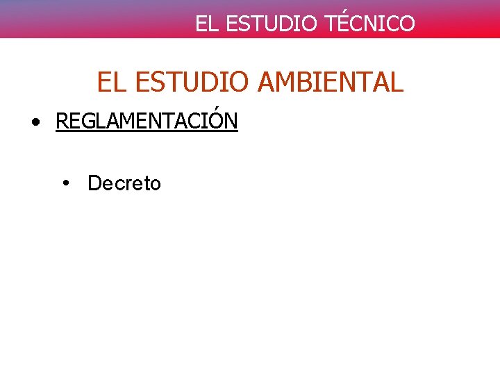 EL ESTUDIO TÉCNICO EL ESTUDIO AMBIENTAL • REGLAMENTACIÓN • Decreto 