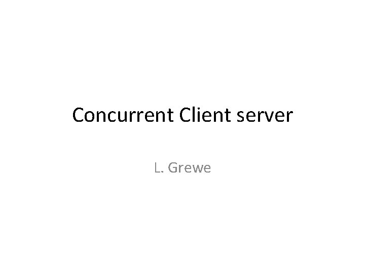 Concurrent Client server L. Grewe 