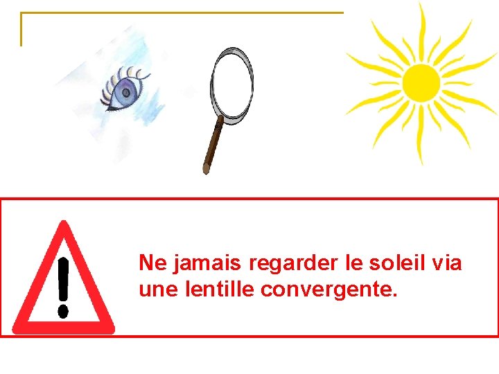 Ne jamais regarder le soleil via une lentille convergente. 