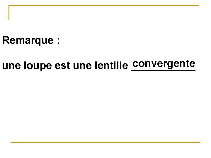 Remarque : convergente une loupe est une lentille ______ 