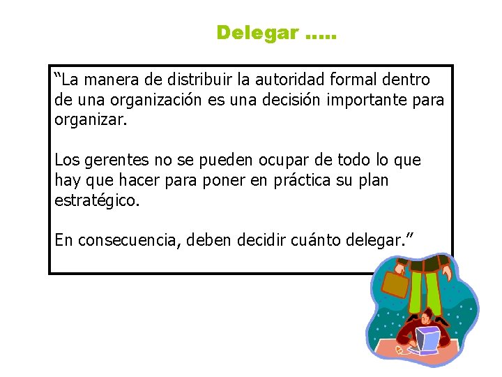 Delegar …. . “La manera de distribuir la autoridad formal dentro de una organización