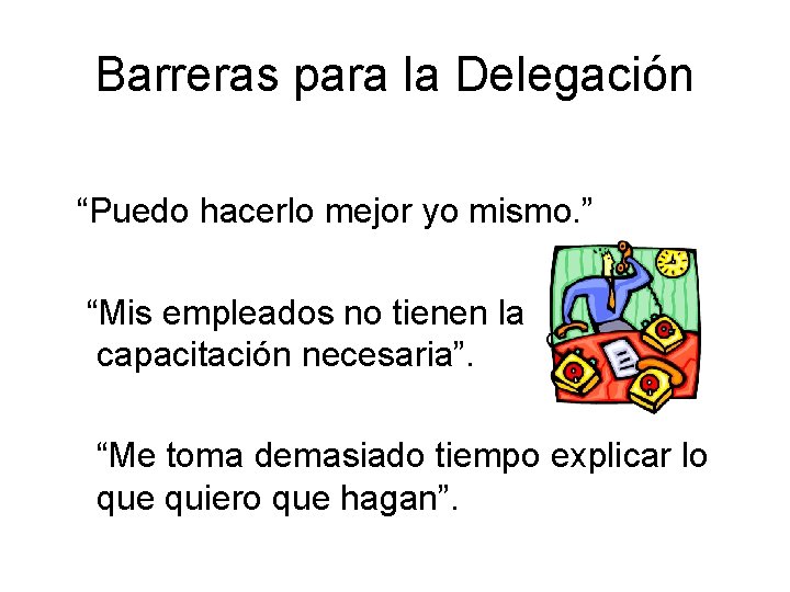 Barreras para la Delegación “Puedo hacerlo mejor yo mismo. ” “Mis empleados no tienen