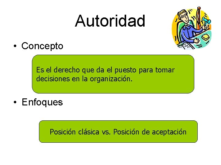 Autoridad • Concepto Es el derecho que da el puesto para tomar decisiones en