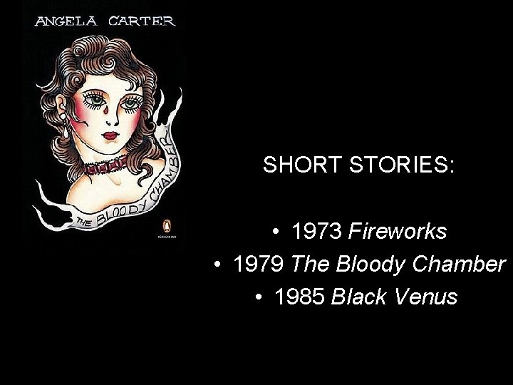 SHORT STORIES: • 1973 Fireworks • 1979 The Bloody Chamber • 1985 Black Venus