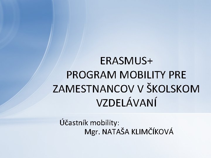 ERASMUS+ PROGRAM MOBILITY PRE ZAMESTNANCOV V ŠKOLSKOM VZDELÁVANÍ Účastník mobility: Mgr. NATAŠA KLIMČÍKOVÁ 