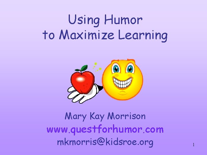 Using Humor to Maximize Learning Mary Kay Morrison www. questforhumor. com mkmorris@kidsroe. org 1 Using Humor to Maximize Learning Mary Kay Morrison www. questforhumor. com mkmorris@kidsroe. org 1