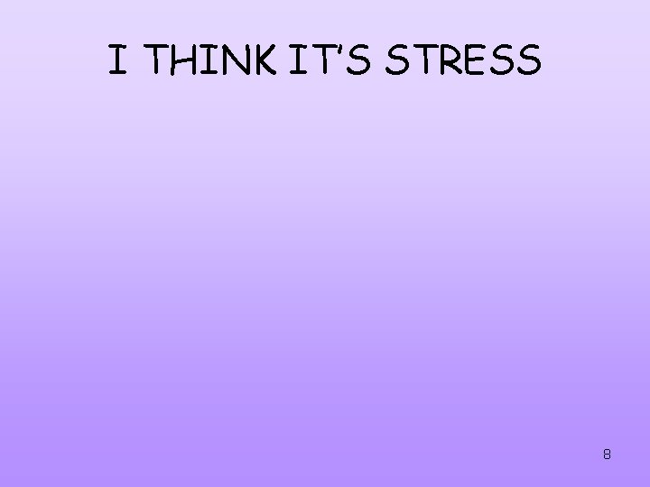 I THINK IT’S STRESS 8 I THINK IT’S STRESS 8
