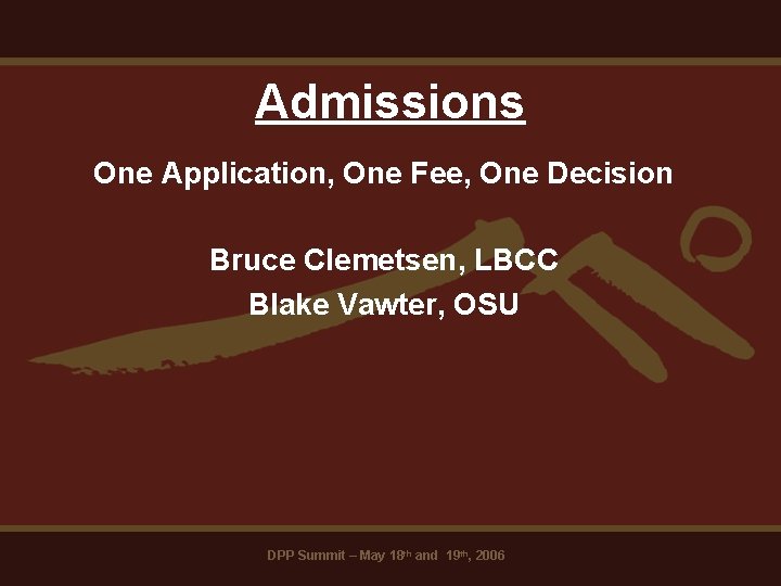 Admissions One Application, One Fee, One Decision Bruce Clemetsen, LBCC Blake Vawter, OSU DPP