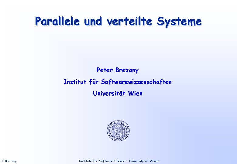 Parallele und verteilte Systeme Peter Brezany Institut für Softwarewissenschaften Universität Wien P. Brezany Institute