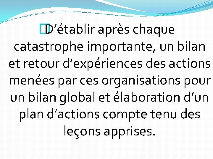 � D’établir après chaque catastrophe importante, un bilan et retour d’expériences des actions menées