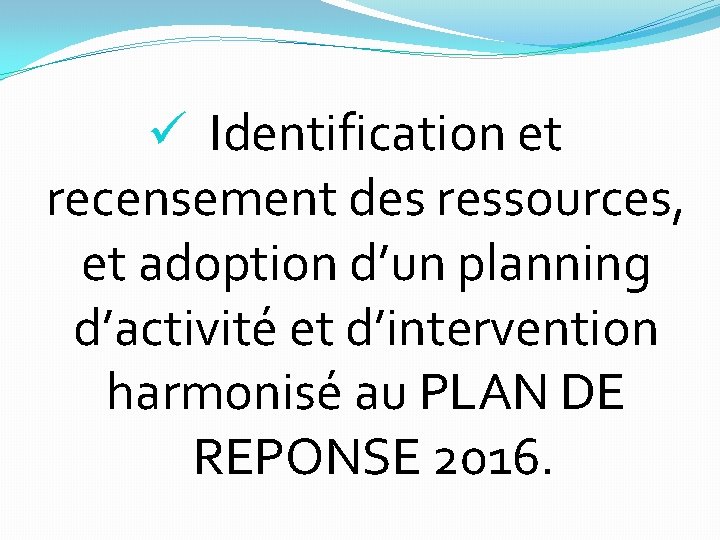 ü Identification et recensement des ressources, et adoption d’un planning d’activité et d’intervention harmonisé
