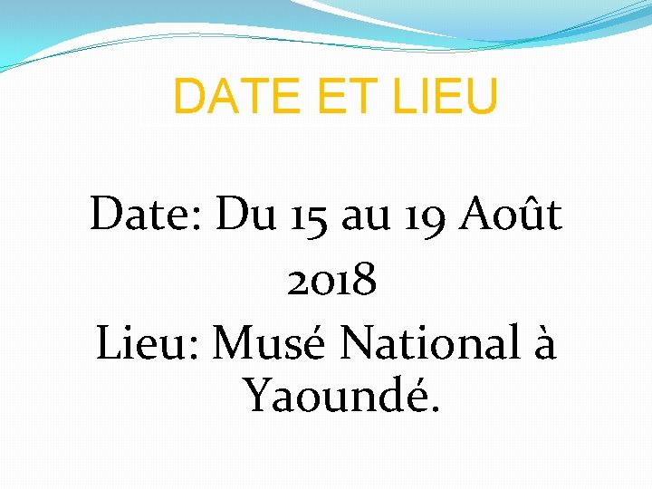DATE ET LIEU Date: Du 15 au 19 Août 2018 Lieu: Musé National à DATE ET LIEU Date: Du 15 au 19 Août 2018 Lieu: Musé National à