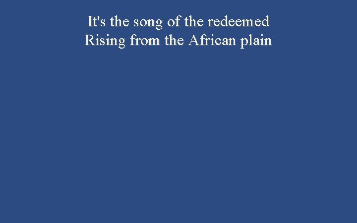 It's the song of the redeemed Rising from the African plain 