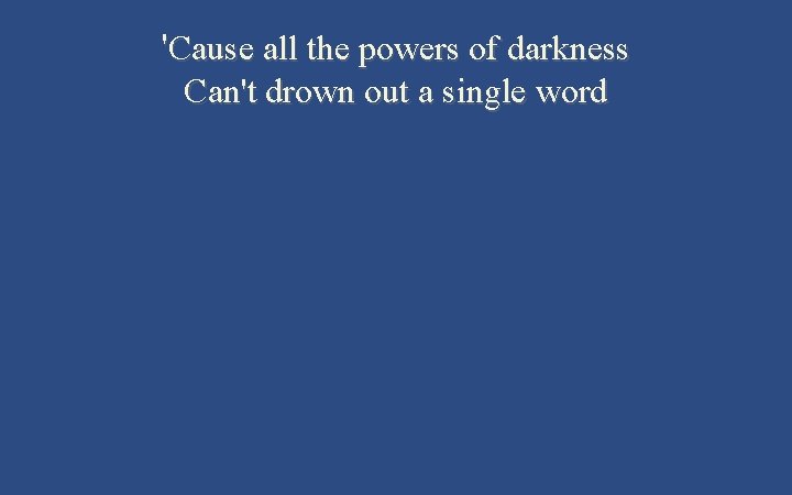 'Cause all the powers of darkness Can't drown out a single word 