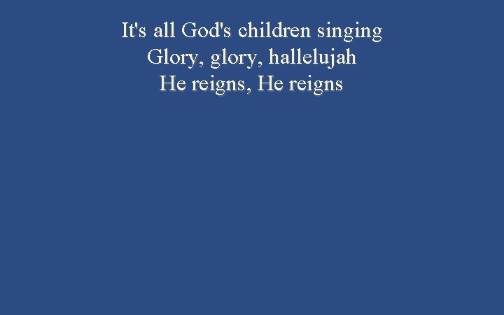 It's all God's children singing Glory, glory, hallelujah He reigns, He reigns 