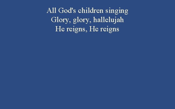 All God's children singing Glory, glory, hallelujah He reigns, He reigns 