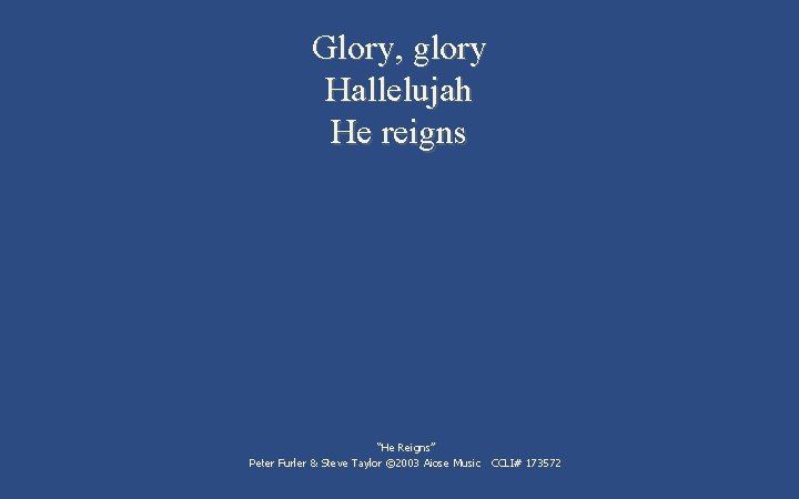 Glory, glory Hallelujah He reigns “He Reigns” Peter Furler & Steve Taylor © 2003