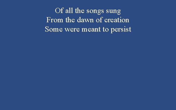 Of all the songs sung From the dawn of creation Some were meant to