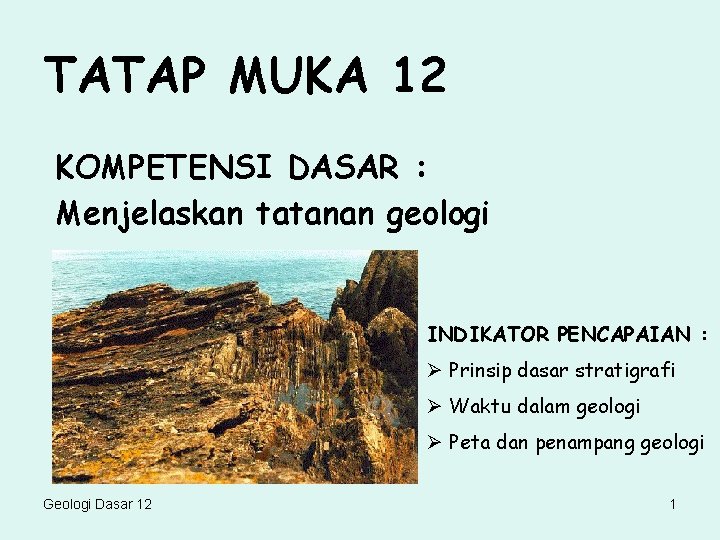 TATAP MUKA 12 KOMPETENSI DASAR : Menjelaskan tatanan geologi INDIKATOR PENCAPAIAN : Ø Prinsip