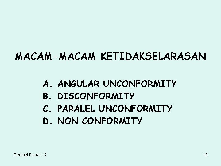 MACAM-MACAM KETIDAKSELARASAN A. B. C. D. Geologi Dasar 12 ANGULAR UNCONFORMITY DISCONFORMITY PARALEL UNCONFORMITY