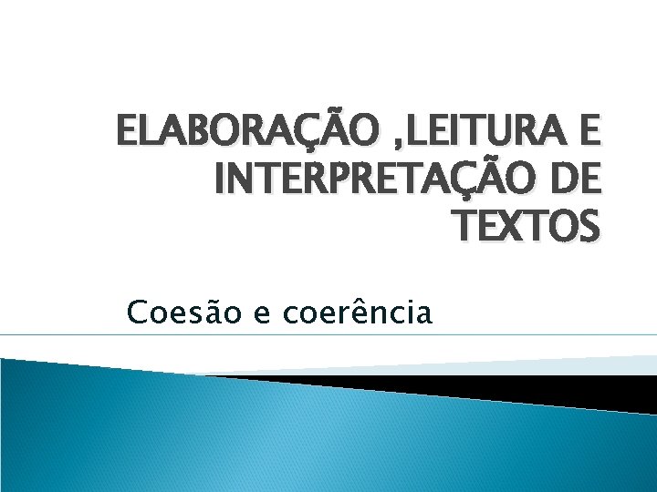 ELABORAÇÃO , LEITURA E INTERPRETAÇÃO DE TEXTOS Coesão e coerência 