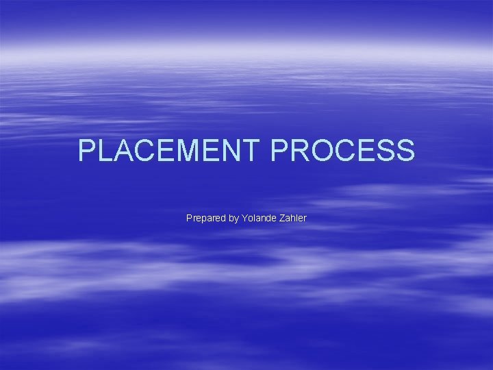 PLACEMENT PROCESS Prepared by Yolande Zahler 