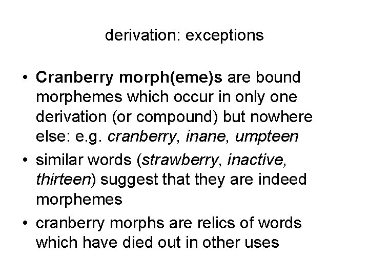 derivation: exceptions • Cranberry morph(eme)s are bound morphemes which occur in only one derivation