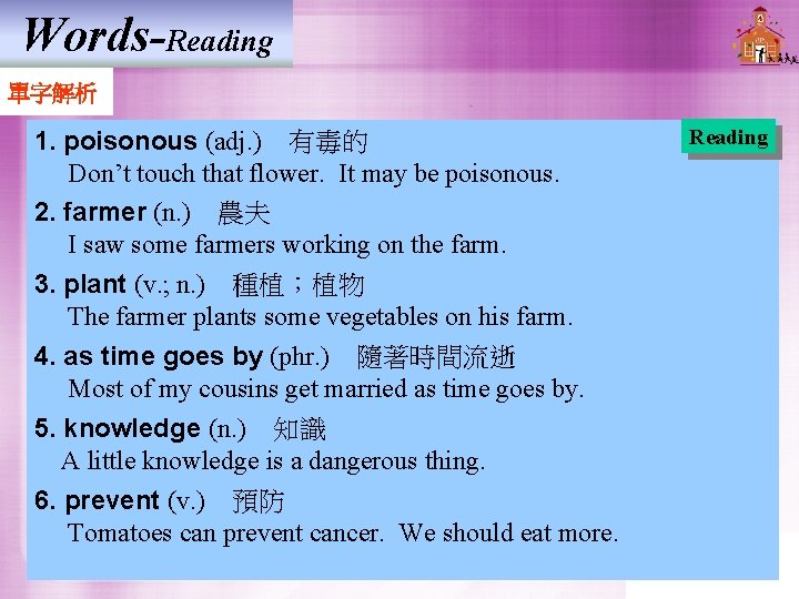 Words-Reading 單字解析 1. poisonous (adj. ) 有毒的 Don’t touch that flower. It may be poisonous. Words-Reading 單字解析 1. poisonous (adj. ) 有毒的 Don’t touch that flower. It may be poisonous.