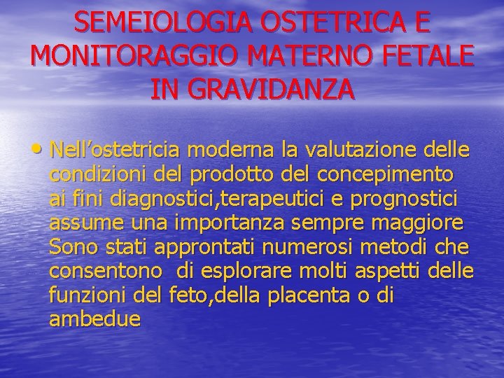 SEMEIOLOGIA OSTETRICA E MONITORAGGIO MATERNO FETALE IN GRAVIDANZA • Nell’ostetricia moderna la valutazione delle