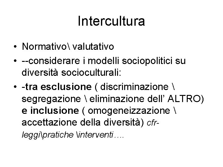 Intercultura • Normativo valutativo • --considerare i modelli sociopolitici su diversità socioculturali: • -tra